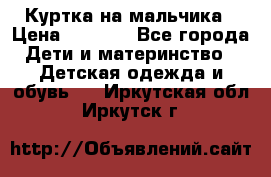 Куртка на мальчика › Цена ­ 1 000 - Все города Дети и материнство » Детская одежда и обувь   . Иркутская обл.,Иркутск г.